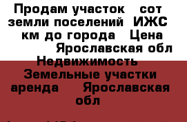 Продам участок43 сот.,земли поселений (ИЖС),25 км до города › Цена ­ 240 000 - Ярославская обл. Недвижимость » Земельные участки аренда   . Ярославская обл.